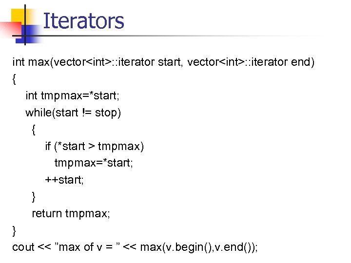 Iterators int max(vector<int>: : iterator start, vector<int>: : iterator end) { int tmpmax=*start; while(start