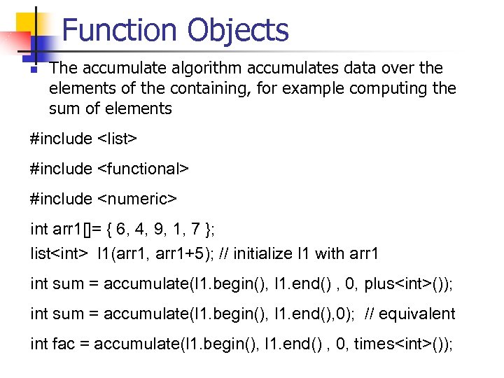 Function Objects n The accumulate algorithm accumulates data over the elements of the containing,