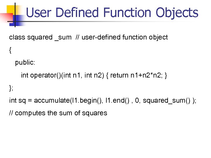User Defined Function Objects class squared _sum // user-defined function object { public: int