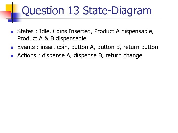 Question 13 State-Diagram n n n States : Idle, Coins Inserted, Product A dispensable,