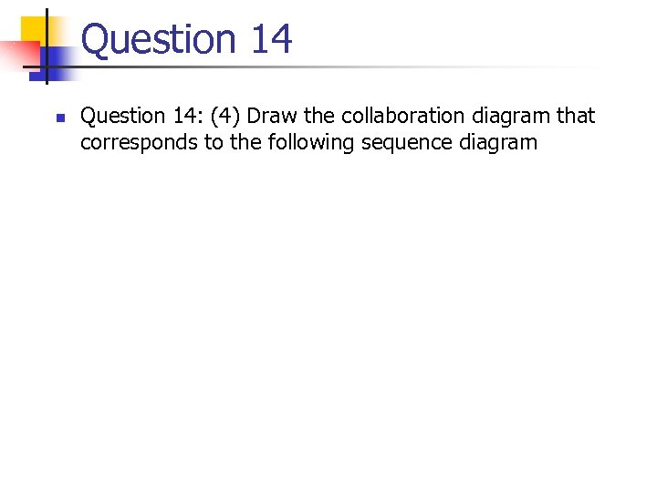 Question 14 n Question 14: (4) Draw the collaboration diagram that corresponds to the