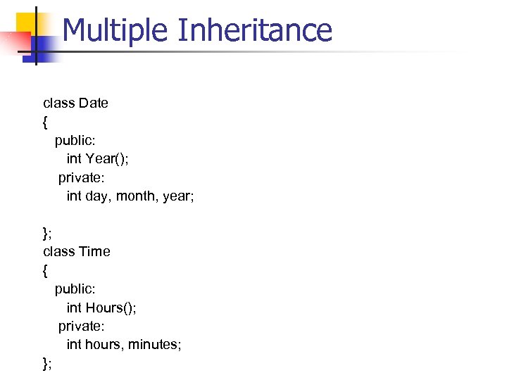 Multiple Inheritance class Date { public: int Year(); private: int day, month, year; };