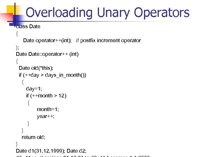 Overloading Unary Operators class Date { Date operator++(int); // postfix increment operator }; Date: