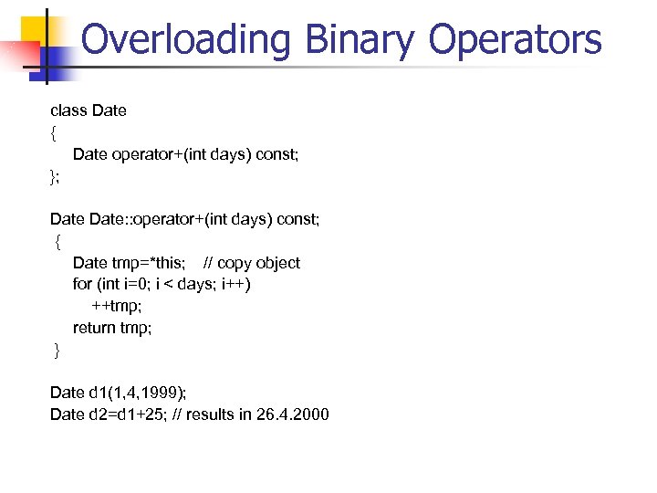 Overloading Binary Operators class Date { Date operator+(int days) const; }; Date: : operator+(int