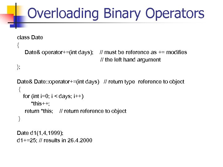 Overloading Binary Operators class Date { Date& operator+=(int days); // must be reference as