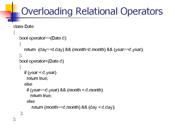 Overloading Relational Operators class Date { bool operator==(Date d) { return (day==d. day) &&