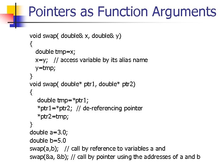 Pointers as Function Arguments void swap( double& x, double& y) { double tmp=x; x=y;