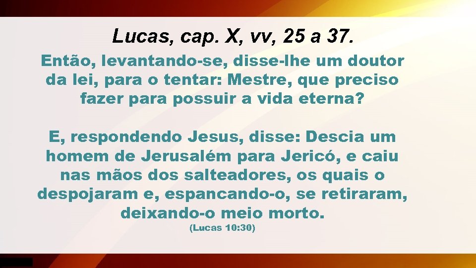Lucas, cap. X, vv, 25 a 37. Então, levantando-se, disse-lhe um doutor da lei,