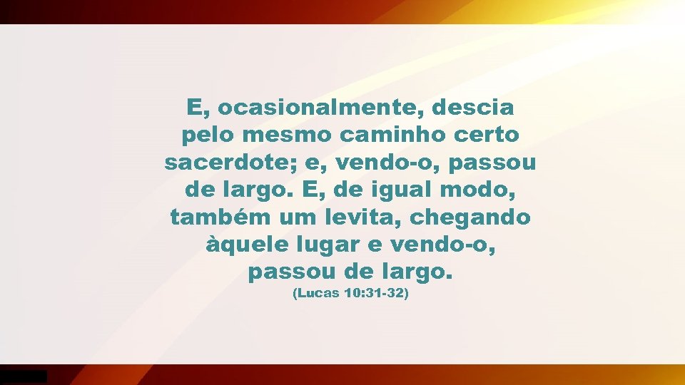 E, ocasionalmente, descia pelo mesmo caminho certo sacerdote; e, vendo-o, passou de largo. E,