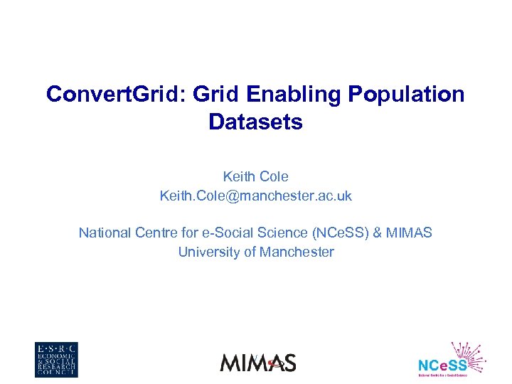 Convert. Grid: Grid Enabling Population Datasets Keith Cole Keith. Cole@manchester. ac. uk National Centre