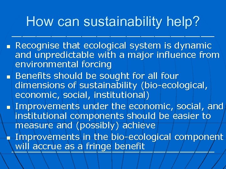 How can sustainability help? n n Recognise that ecological system is dynamic and unpredictable
