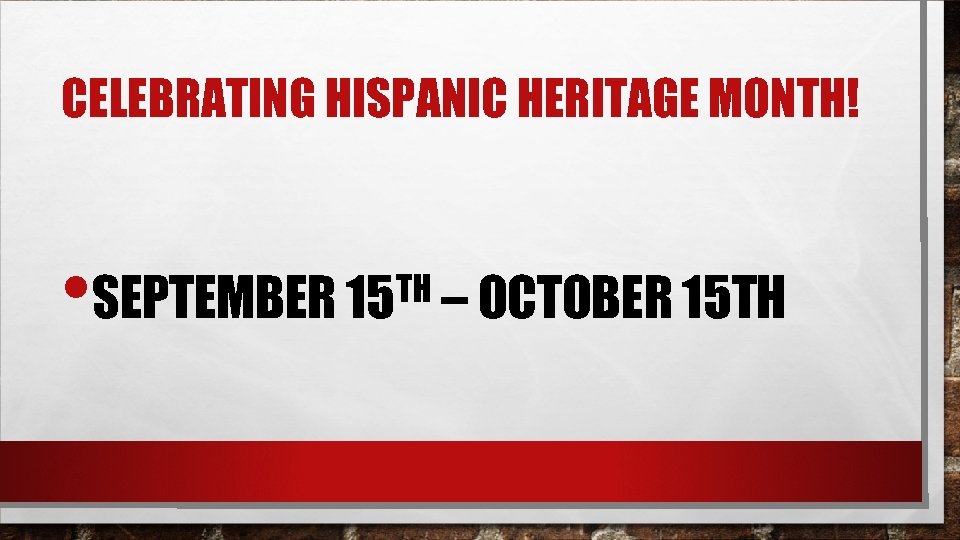 CELEBRATING HISPANIC HERITAGE MONTH! • TH – OCTOBER 15 TH SEPTEMBER 15 