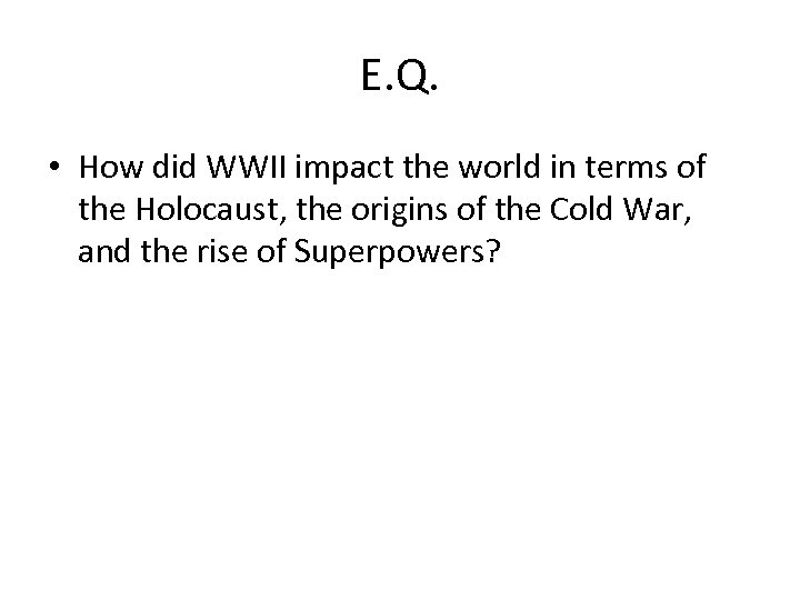 E. Q. • How did WWII impact the world in terms of the Holocaust,