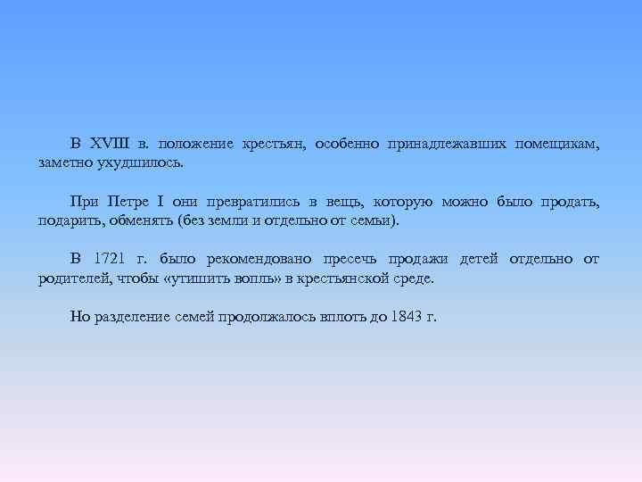 В XVIII в. положение крестьян, особенно принадлежавших помещикам, заметно ухудшилось. При Петре I они