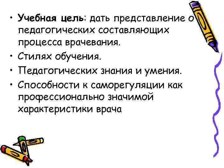  • Учебная цель: дать представление о педагогических составляющих процесса врачевания. • Стилях обучения.