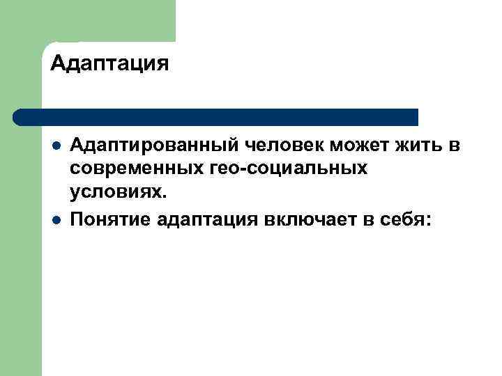 Адаптация l l Адаптированный человек может жить в современных гео-социальных условиях. Понятие адаптация включает