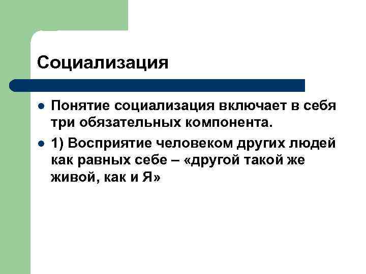 Социализация l l Понятие социализация включает в себя три обязательных компонента. 1) Восприятие человеком