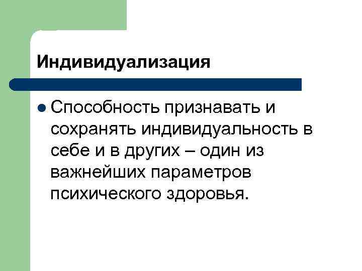 Индивидуализация l Способность признавать и сохранять индивидуальность в себе и в других – один