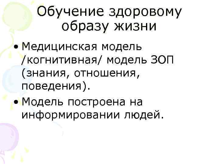 Обучение здоровому образу жизни • Медицинская модель /когнитивная/ модель ЗОП (знания, отношения, поведения). •