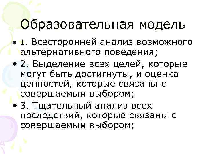 Образовательная модель • 1. Всесторонней анализ возможного альтернативного поведения; • 2. Выделение всех целей,