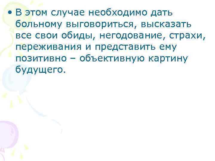  • В этом случае необходимо дать больному выговориться, высказать все свои обиды, негодование,