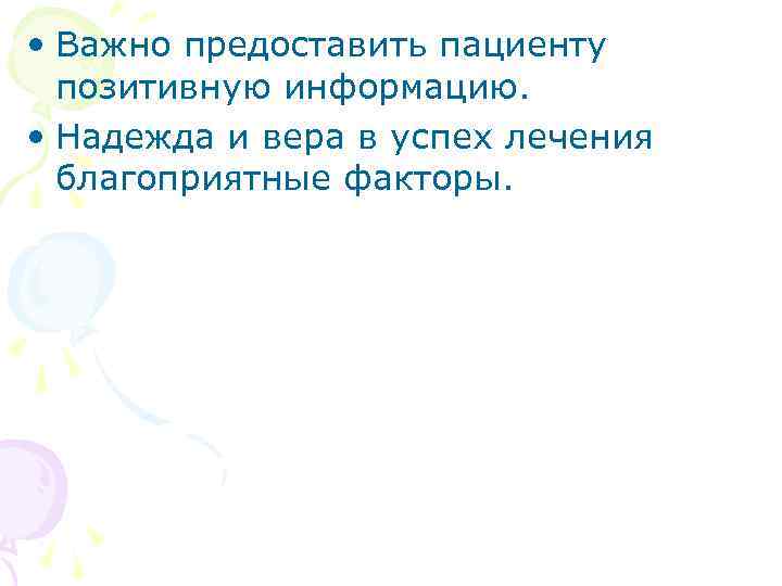  • Важно предоставить пациенту позитивную информацию. • Надежда и вера в успех лечения
