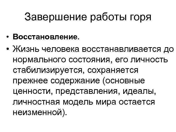 Завершение работы горя • Восстановление. • Жизнь человека восстанавливается до нормального состояния, его личность