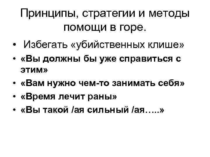 Принципы, стратегии и методы помощи в горе. • Избегать «убийственных клише» • «Вы должны