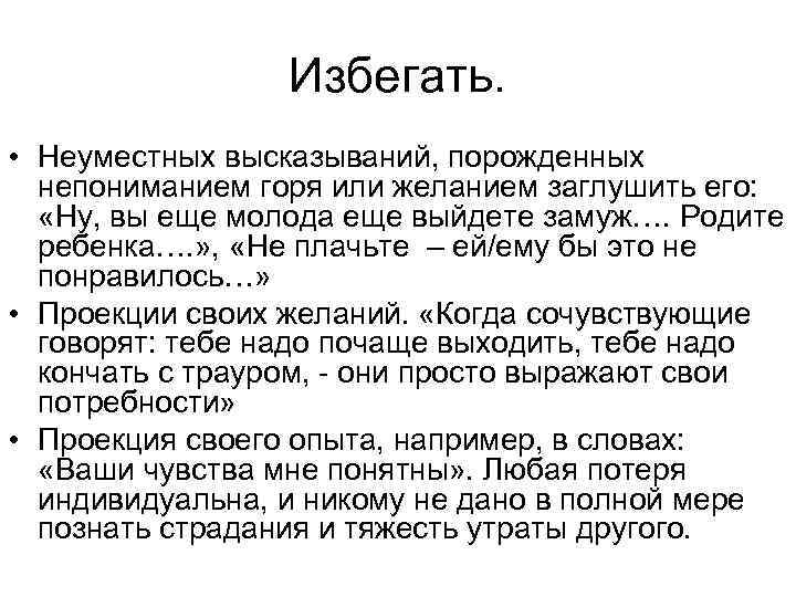 Избегать. • Неуместных высказываний, порожденных непониманием горя или желанием заглушить его: «Ну, вы еще