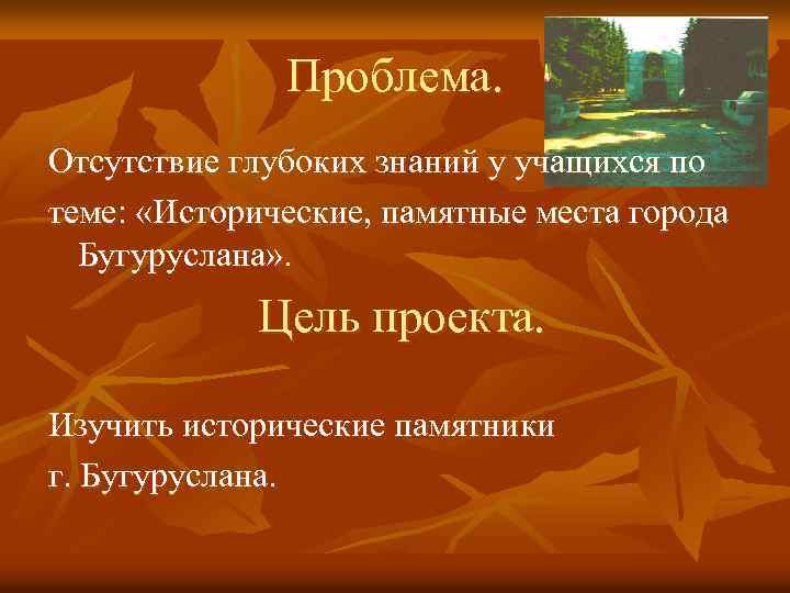 Проблема. Отсутствие глубоких знаний у учащихся по теме: «Исторические, памятные места города Бугуруслана» .