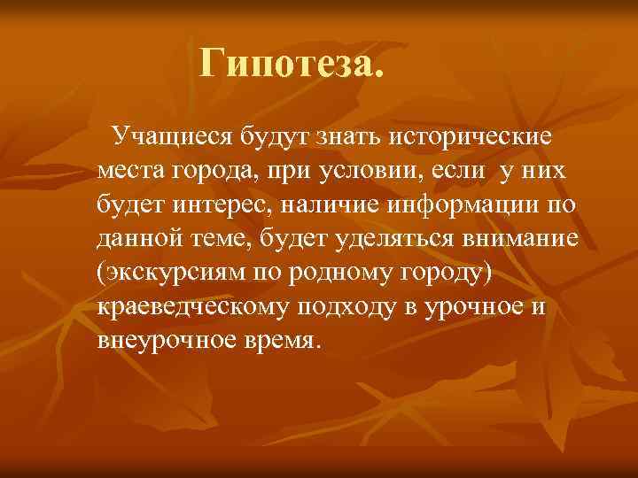 Гипотеза. Учащиеся будут знать исторические места города, при условии, если у них будет интерес,