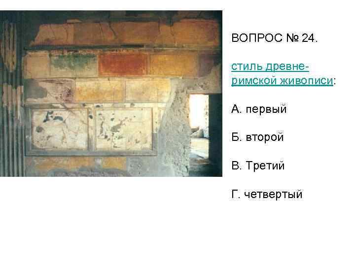 ВОПРОС № 24. стиль древнеримской живописи: А. первый Б. второй В. Третий Г. четвертый