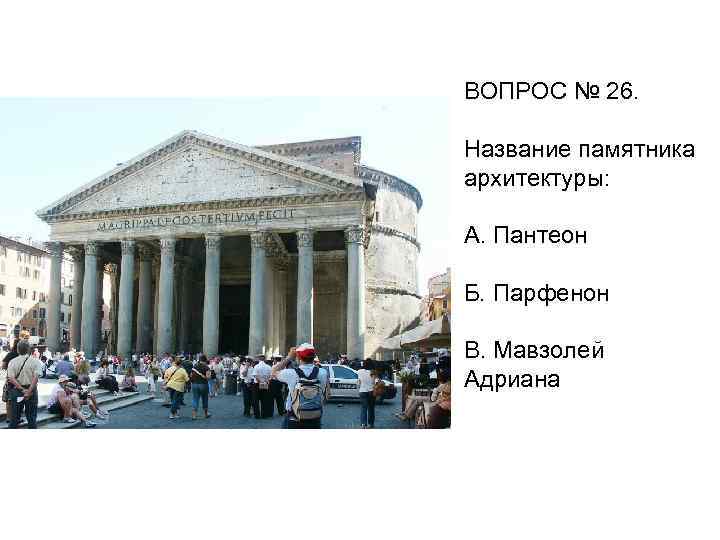 ВОПРОС № 26. Название памятника архитектуры: А. Пантеон Б. Парфенон В. Мавзолей Адриана 