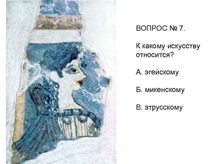 ВОПРОС № 7. К какому искусству относится? А. эгейскому Б. микенскому В. этрусскому 