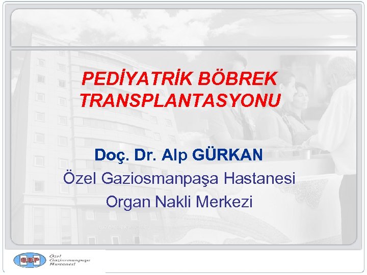 PEDİYATRİK BÖBREK TRANSPLANTASYONU Doç. Dr. Alp GÜRKAN Özel Gaziosmanpaşa Hastanesi Organ Nakli Merkezi 