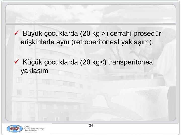ü Büyük çocuklarda (20 kg >) cerrahi prosedür erişkinlerle aynı (retroperitoneal yaklaşım). ü Küçük