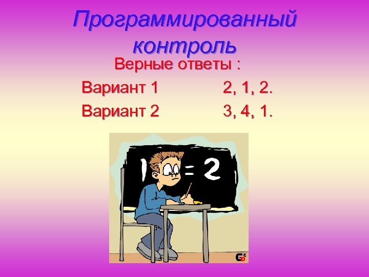 Программированный контроль Верные ответы : Вариант 1 2, 1, 2. Вариант 2 3, 4,