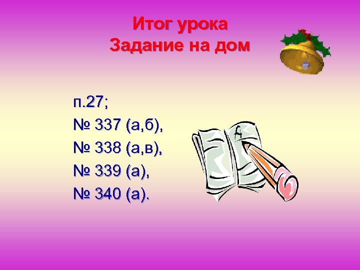 Итог урока Задание на дом п. 27; № 337 (а, б), № 338 (а,