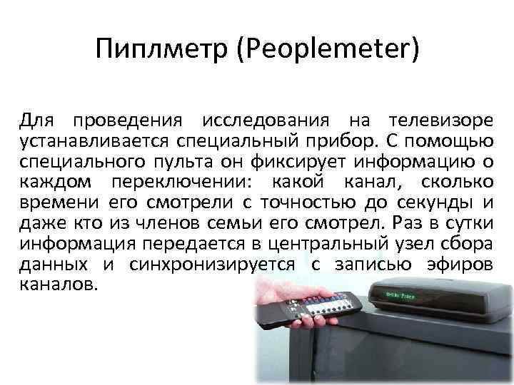 Пиплметр (Peoplemeter) Для проведения исследования на телевизоре устанавливается специальный прибор. С помощью специального пульта