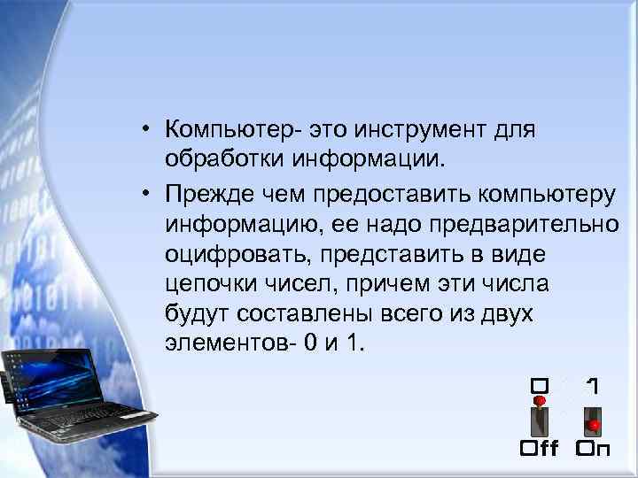  • Компьютер- это инструмент для обработки информации. • Прежде чем предоставить компьютеру информацию,