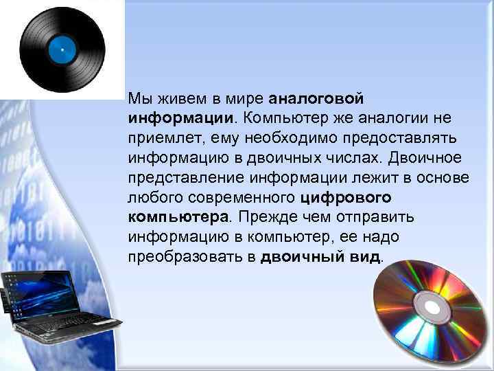  • Мы живем в мире аналоговой информации. Компьютер же аналогии не приемлет, ему