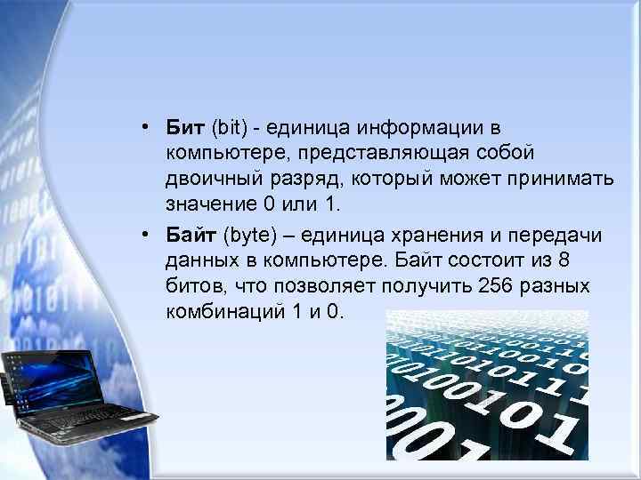  • Бит (bit) - единица информации в компьютере, представляющая собой двоичный разряд, который