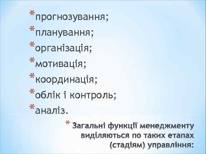 *прогнозування; *планування; *організація; *мотивація; *координація; *облік і контроль; *аналіз. * 