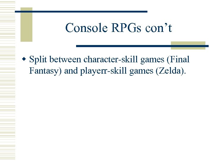 Console RPGs con’t w Split between character-skill games (Final Fantasy) and playerr-skill games (Zelda).