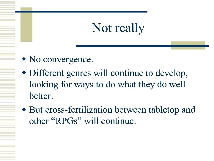 Not really w No convergence. w Different genres will continue to develop, looking for