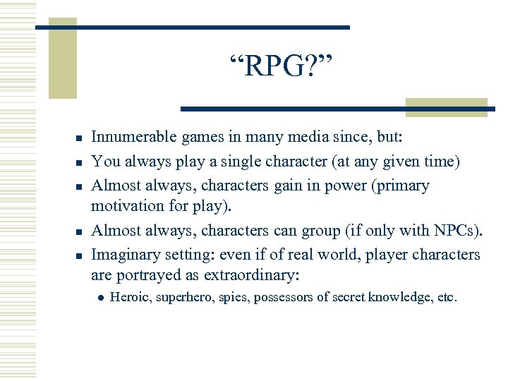 “RPG? ” n n n Innumerable games in many media since, but: You always