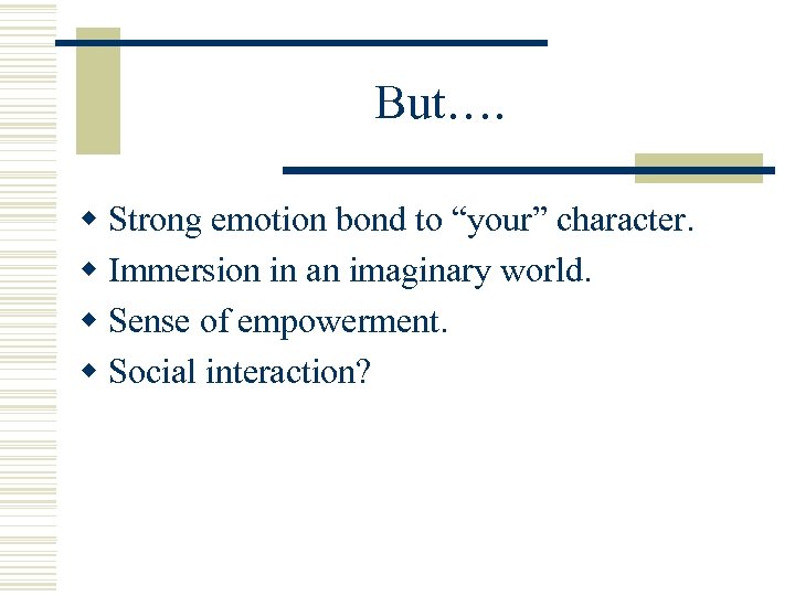 But…. w Strong emotion bond to “your” character. w Immersion in an imaginary world.