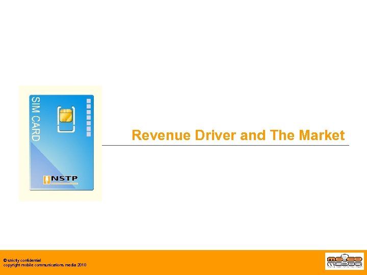 Revenue Driver and The Market © strictly confidential copyright mobile communications media 2010 