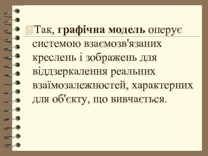 4 Так, графічна модель оперує системою взаємозв'язаних креслень і зображень для віддзеркалення реальних взаїмозалежностей,