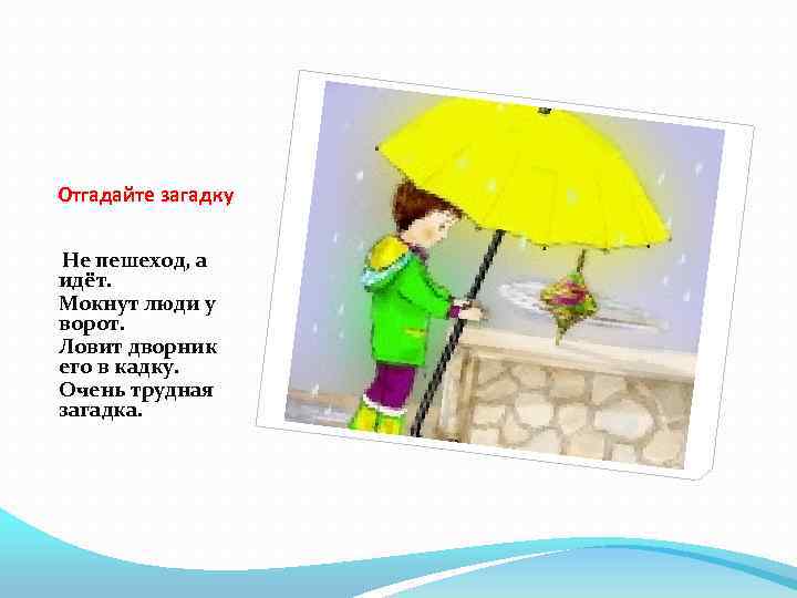 Отгадайте загадку Не пешеход, а идёт. Мокнут люди у ворот. Ловит дворник его в